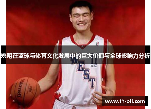 姚明在篮球与体育文化发展中的巨大价值与全球影响力分析