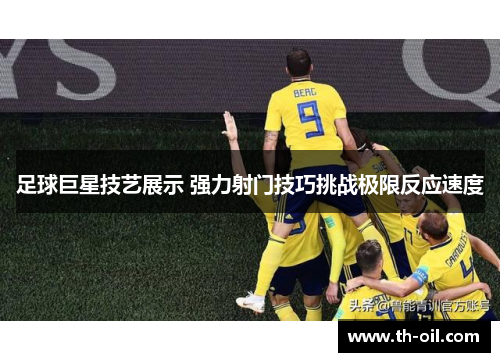 足球巨星技艺展示 强力射门技巧挑战极限反应速度