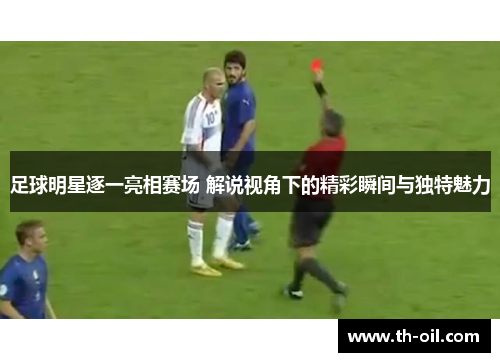 足球明星逐一亮相赛场 解说视角下的精彩瞬间与独特魅力