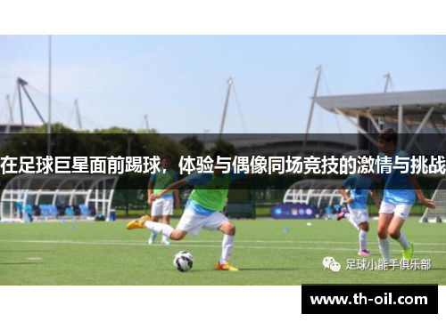 在足球巨星面前踢球，体验与偶像同场竞技的激情与挑战