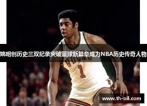 姚明创历史三双纪录突破篮球新篇章成为NBA历史传奇人物