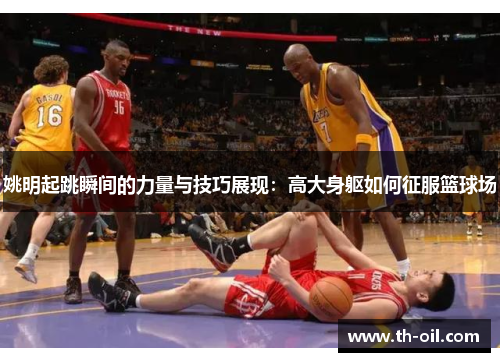 姚明起跳瞬间的力量与技巧展现：高大身躯如何征服篮球场