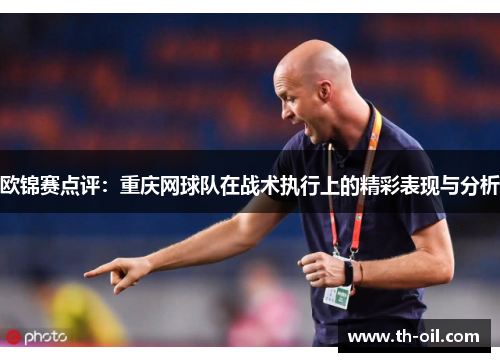 欧锦赛点评：重庆网球队在战术执行上的精彩表现与分析