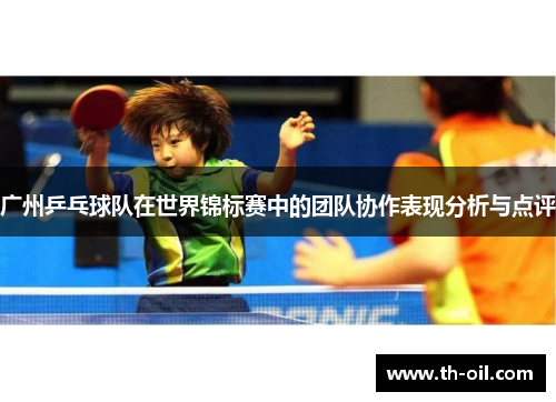 广州乒乓球队在世界锦标赛中的团队协作表现分析与点评