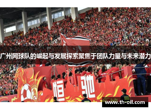 广州网球队的崛起与发展探索聚焦于团队力量与未来潜力