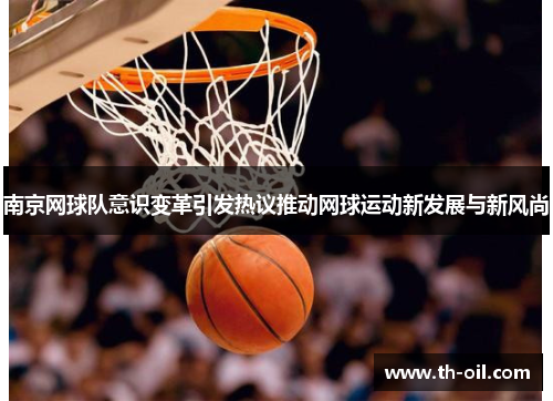 南京网球队意识变革引发热议推动网球运动新发展与新风尚