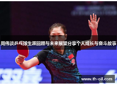 周伟谈乒乓球生涯回顾与未来展望分享个人成长与奋斗故事