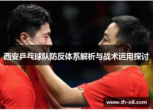 西安乒乓球队防反体系解析与战术运用探讨