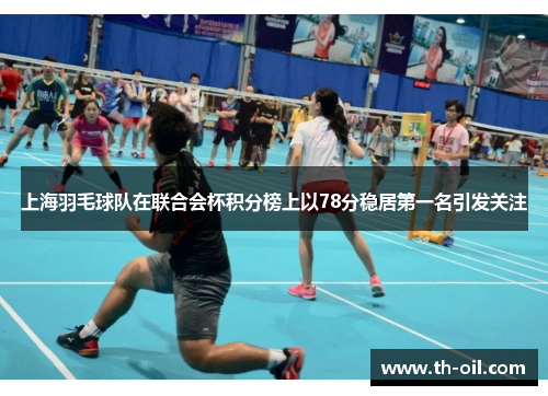 上海羽毛球队在联合会杯积分榜上以78分稳居第一名引发关注