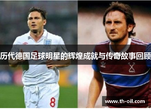 历代德国足球明星的辉煌成就与传奇故事回顾