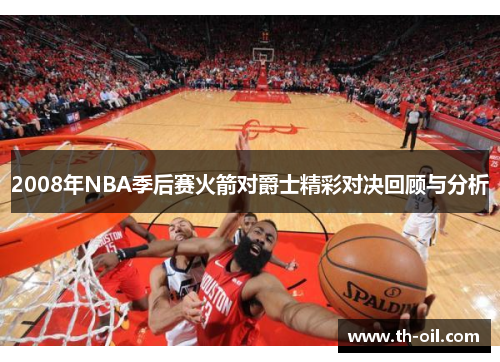 2008年NBA季后赛火箭对爵士精彩对决回顾与分析