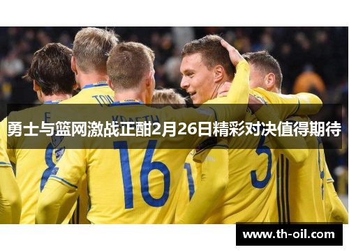 勇士与篮网激战正酣2月26日精彩对决值得期待