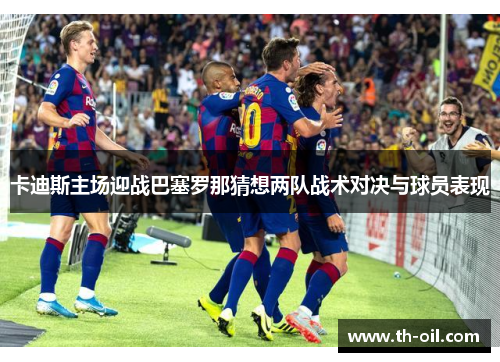 卡迪斯主场迎战巴塞罗那猜想两队战术对决与球员表现