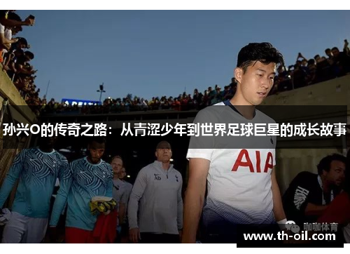 孙兴O的传奇之路：从青涩少年到世界足球巨星的成长故事
