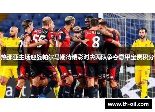 热那亚主场迎战帕尔马期待精彩对决两队争夺意甲宝贵积分