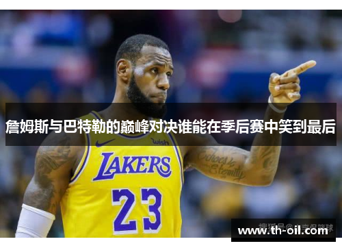 詹姆斯与巴特勒的巅峰对决谁能在季后赛中笑到最后