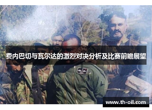 费内巴切与瓦尔达的激烈对决分析及比赛前瞻展望