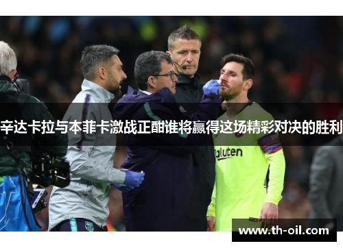 辛达卡拉与本菲卡激战正酣谁将赢得这场精彩对决的胜利